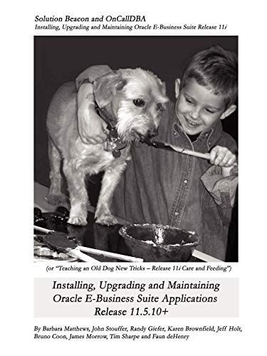 Installing, Upgrading and Maintaining Oracle E-Business Suite Applications Release 11. 5. 10+ (or, Teaching an Old Dog New Tricks - Release 11i Care and Feeding