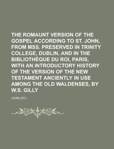 A the Romaunt Version of the Gospel According to St. John, from Mss. Preserved in Trinity College, Dublin, and in the Bibliothèque Du Roi, Paris, With