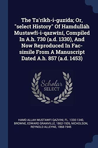 The Ta'ríkh-I-Guzída; Or, Select History of Hamdulláh Mustawfí-I-Qazwíní, Compiled in A.H. 730 (A.D. 1330), and Now Reproduced in Fac-Simile from a Ma