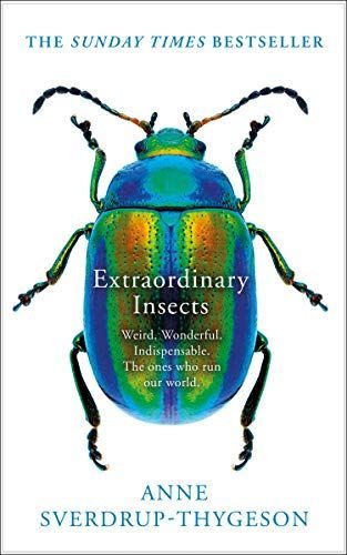 The Extraordinary Lives of Insects: Weird. Wonderful. Indispensable. Howthey Run the World