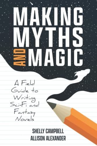 Making Myths and Magic: A Field Guide to Writing Sci-Fi and Fantasy Novels
