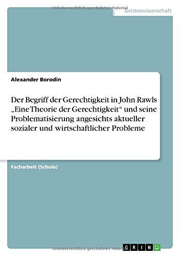 Der Begriff der Gerechtigkeit in John Rawls 'Eine Theorie der Gerechtigkeit' und seine Problematisierung angesichts aktueller sozialer und wirtschaftlicher Probleme