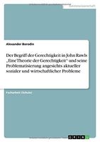 Der Begriff der Gerechtigkeit in John Rawls 'Eine Theorie der Gerechtigkeit' und seine Problematisierung angesichts aktueller sozialer und wirtschaftlicher Probleme