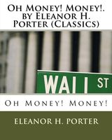 Oh Money! Money!. by Eleanor H. Porter (Classics)