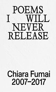 Poems I Will Never Release. Chiara Fumai 2007-2017. Ediz. Illustrata