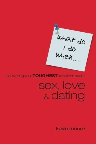 What Do I Do When? Answering Your Toughest Questions about Sex, Love, and Dating