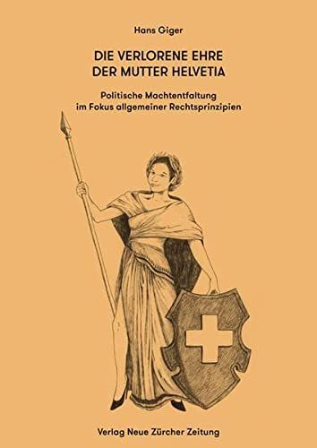 Die verlorene Ehre der Mutter Helvetia : politische Machtentfaltung im Fokus allgemeiner Rechtsprinzipien : ein Beitrag zur Rechtsstaatlichkeit