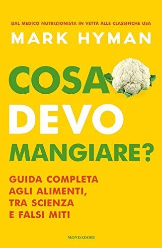 Cosa devo mangiare? Guida completa agli alimenti, tra scienza e falsi miti