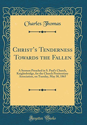 Christ's Tenderness Towards the Fallen: A Sermon Preached in S. Paul's Church, Knightsbridge, for the Church Penitentiary Association, on Tuesday, May