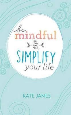 Be Mindful and Simplify Your Life