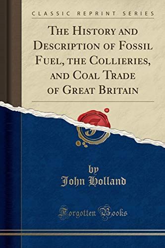 The History and Description of Fossil Fuel, the Collieries, and Coal Trade of Great Britain (Classic Reprint)