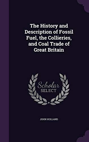 The History and Description of Fossil Fuel, the Collieries, and Coal Trade of Great Britain