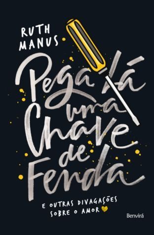 Pega Lá Uma Chave de Fenda - e Outras Divagações Sobre o Amor