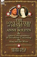 The Love Letters of Henry Viii to Anne Boleyn and Other Correspondence and Documents Concerning the King and His Wives