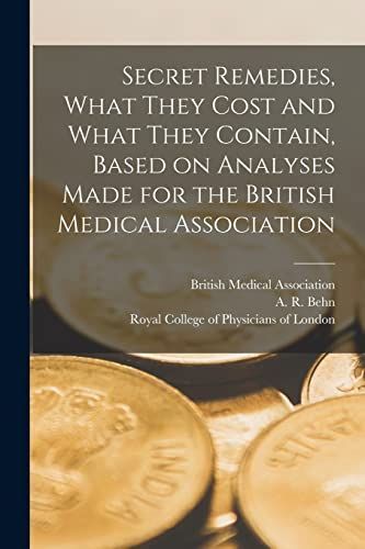 Secret Remedies, What They Cost and What They Contain, Based on Analyses Made for the British Medical Association