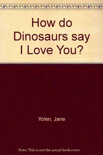 How Do Dinosaurs Say I Love You?