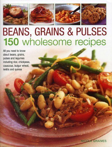 Beans, Grains and Pulses - 150 Wholesome Recipes