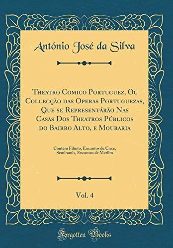 Theatro Comico Portuguez, Ou Collecção das Operas Portuguezas, Que se Representárão Nas Casas Dos Theatros Públicos do Bairro Alto, e Mouraria, Vol. 4