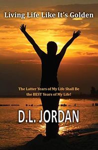Living Life Like It's Golden: The Latter Years of My Life Shall Be the Best Years of My Life!
