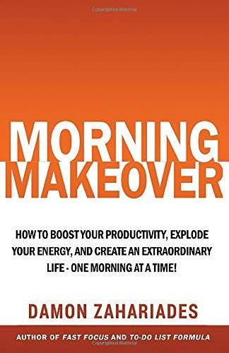Morning Makeover: How to Boost Your Productivity, Explode Your Energy, and Create an Extraordinary Life - One Morning at a Time!