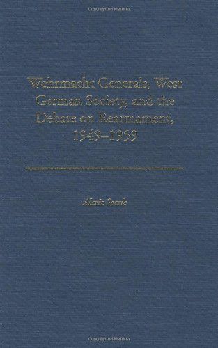 Wehrmacht Generals, West German Society, and the Debate on Rearmament, 1949-1959