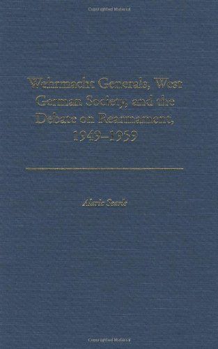 Wehrmacht Generals, West German Society, and the Debate on Rearmament, 1949-1959