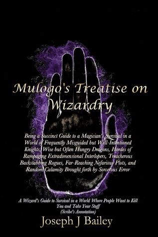 Mulogo's Treatise on Wizardry - A Wizard's Guide to Survival in a World Where People Want to Kill You and Take Your Stuff