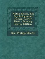 Anton Reiser, Ein Psychologischer Roman, Erster Theil - Primary Source Edition