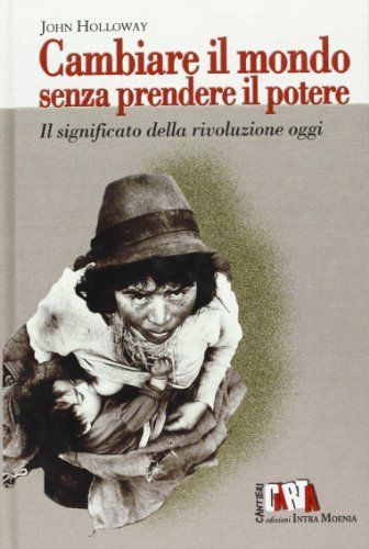 Cambiare il mondo senza prendere il potere. Il significato della rivoluzione oggi