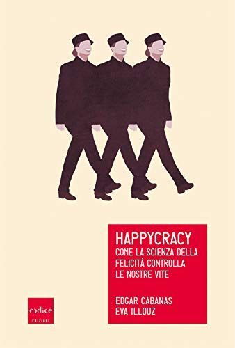 Happycracy. Come la scienza della felicità controlla le nostre vite