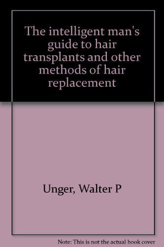 The Intelligent Man's Guide to Hair Transplants and Other Methods of Hair Replacement