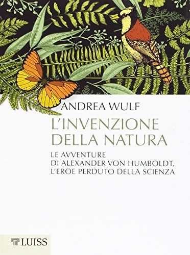 L'invenzione della natura. Le avventure di Alexander Von Humboldt, l'eroe perduto della scienza