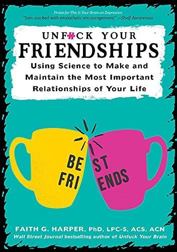 Unfuck Your Friendships: Using Science to Make and Maintain the Most Important Relationships of Your Life