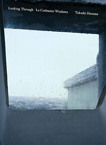 Takashi Homma: Looking Through / Le Corbusier Windows