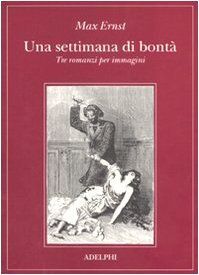 Una settimana di bontà. Tre romanzi per immagini: La donna 100 teste-Sogno di una ragazzina che volle entrare al Carmelo-Una settimana di bontà