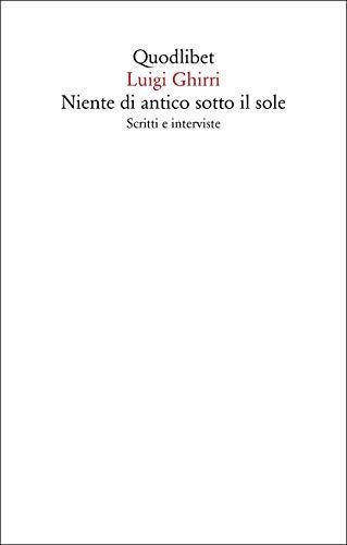 Niente di antico sotto il sole. Scritti e interviste