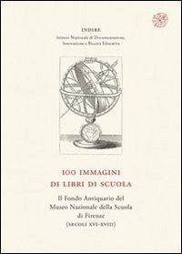 100 immagini di libri di scuola. Il Fondo Antiquario del Museo Nazionale della Scuola di Firenze (secoli XVI-XVIII) - INDIRE