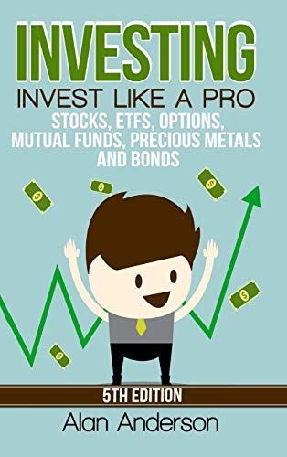 Investing: Invest Like A Pro: Stocks, ETFs, Options, Mutual Funds, Precious Metals and Bonds