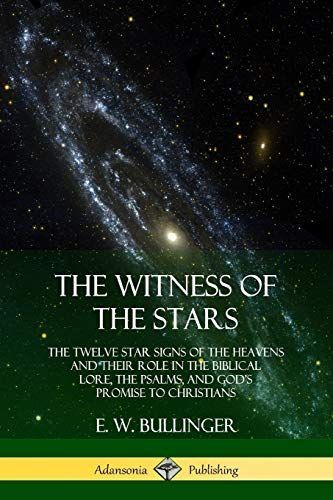 The Witness of the Stars: The Twelve Star Signs of the Heavens and Their Role in the Biblical Lore, the Psalms, and God's Promise to Christians