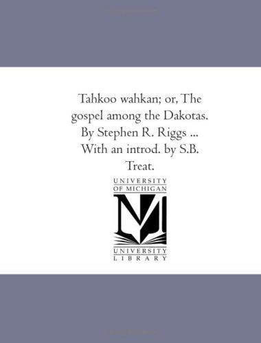 Tah-Koo Wah-Kan; Or, the Gospel Among the Dakotas. by Stephen R. Riggs ... with an Introd. by S.B. Treat.