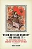 We Do Not Fear Anarchy—We Invoke It