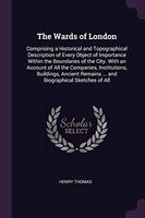 The Wards of London: Comprising a Historical and Topographical Description of Every Object of Importance Within the Boundaries of the City.