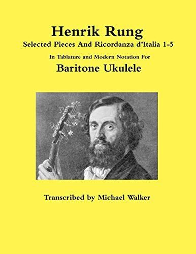 Henrik Rung Selected Pieces And Ricordanza d'Italia 1-5 In Tablature and Modern Notation For Baritone Ukulele