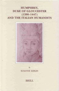 Humphrey, Duke of Gloucester (1390-1447) and the Italian Humannists / by Susanne Saygin