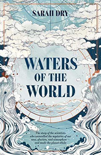 Waters of the World: the Story of the Scientists Who Unravelled the Mysteries of Our Seas, Glaciers, and Atmosphere - and Made the Planet Whole