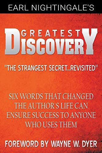 Earl Nightingale's Greatest Discovery: Six Words That Changed the Author's Life Can Ensure Success to Anyone Who Uses Them