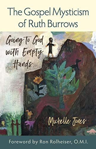 The Gospel Mysticism of Ruth Burrows Going to God with Empty Hands