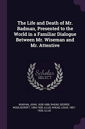 The Life and Death of Mr. Badman, Presented to the World in a Familiar Dialogue Between Mr. Wiseman and Mr. Attentive