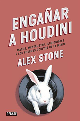 Engañar a Houdini : magos, mentalistas, ilusionistas y los poderes ocultos de la mente