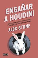 Engañar a Houdini : magos, mentalistas, ilusionistas y los poderes ocultos de la mente